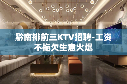 黔南排前三KTV招聘-工资不拖欠生意火爆