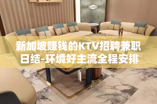 新加坡赚钱的KTV招聘兼职日结-环境好主流全程安排
