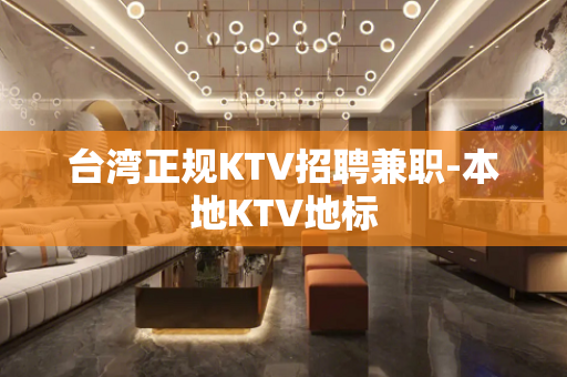 台湾正规KTV招聘兼职-本地KTV地标