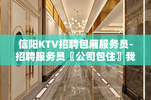 信阳KTV招聘包厢服务员-招聘服务员〖公司包住〗我在等你