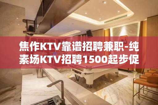 焦作KTV靠谱招聘兼职-纯素场KTV招聘1500起步促销员