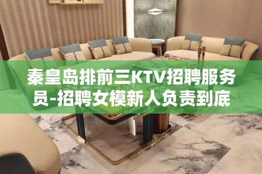 秦皇岛排前三KTV招聘服务员-招聘女模新人负责到底