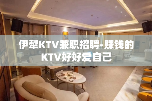 伊犁KTV兼职招聘-赚钱的KTV好好爱自己