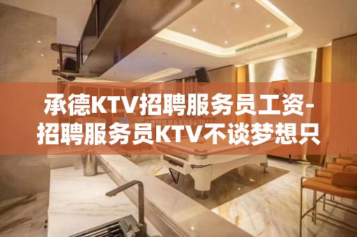 承德KTV招聘服务员工资-招聘服务员KTV不谈梦想只谈钱