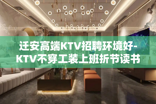 迁安高端KTV招聘环境好-KTV不穿工装上班折节读书