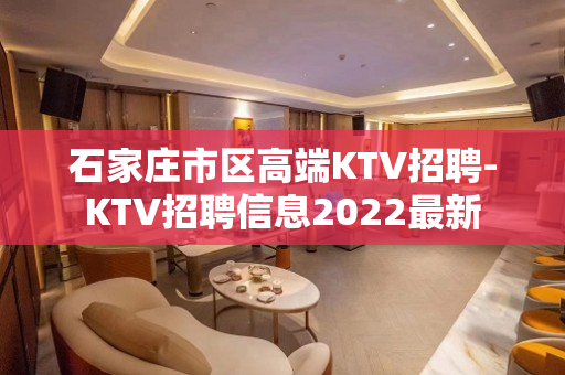 石家庄市区高端KTV招聘-KTV招聘信息2022最新