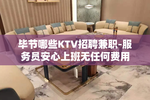 毕节哪些KTV招聘兼职-服务员安心上班无任何费用