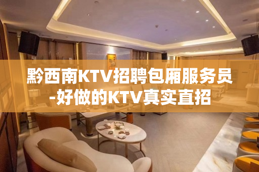 黔西南KTV招聘包厢服务员-好做的KTV真实直招