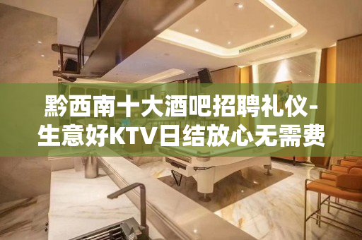 黔西南十大酒吧招聘礼仪-生意好KTV日结放心无需费用