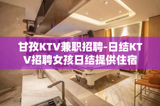 甘孜KTV兼职招聘-日结KTV招聘女孩日结提供住宿