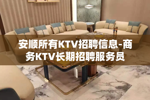 安顺所有KTV招聘信息-商务KTV长期招聘服务员