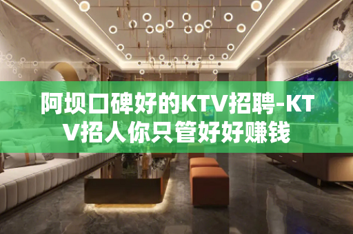 阿坝口碑好的KTV招聘-KTV招人你只管好好赚钱