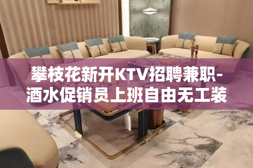 攀枝花新开KTV招聘兼职-酒水促销员上班自由无工装