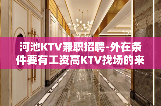 河池KTV兼职招聘-外在条件要有工资高KTV找场的来