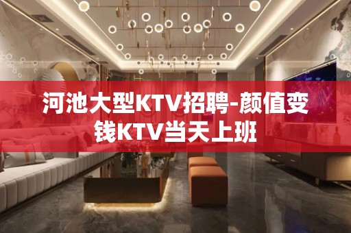 河池大型KTV招聘-颜值变钱KTV当天上班