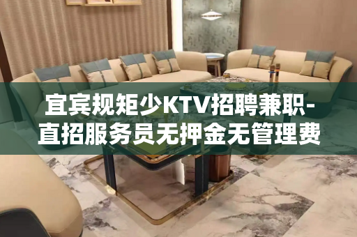 宜宾规矩少KTV招聘兼职-直招服务员无押金无管理费