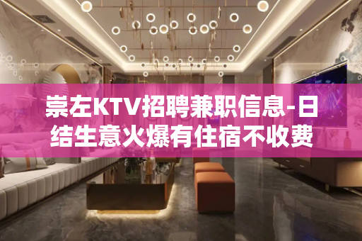 崇左KTV招聘兼职信息-日结生意火爆有住宿不收费