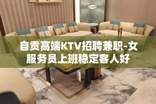 自贡高端KTV招聘兼职-女服务员上班稳定客人好