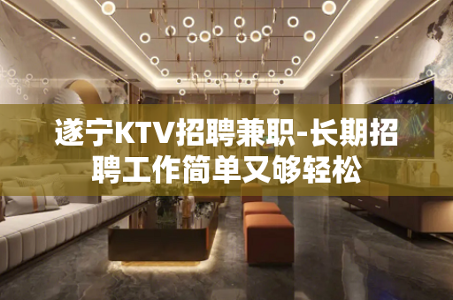 遂宁KTV招聘兼职-长期招聘工作简单又够轻松