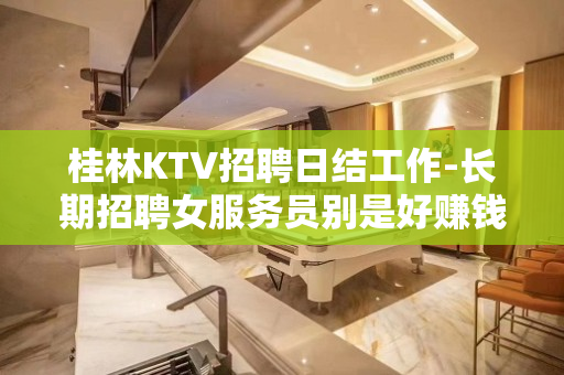 桂林KTV招聘日结工作-长期招聘女服务员别是好赚钱