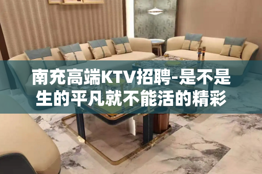 南充高端KTV招聘-是不是生的平凡就不能活的精彩