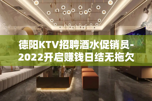 德阳KTV招聘酒水促销员-2022开启赚钱日结无拖欠
