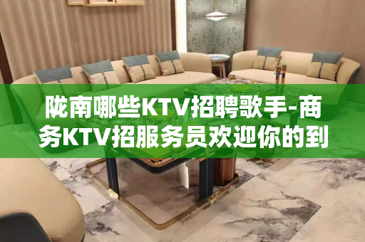 陇南哪些KTV招聘歌手-商务KTV招服务员欢迎你的到来