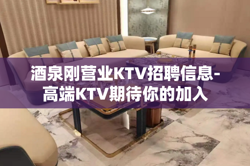 酒泉刚营业KTV招聘信息-高端KTV期待你的加入