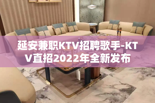 延安兼职KTV招聘歌手-KTV直招2022年全新发布