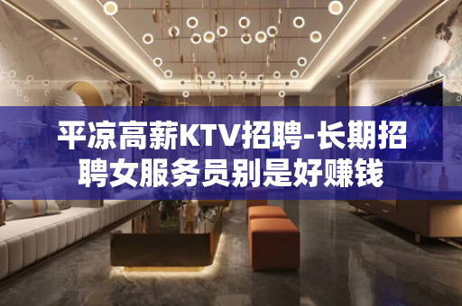 平凉高薪KTV招聘-长期招聘女服务员别是好赚钱