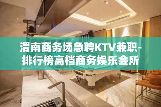 渭南商务场急聘KTV兼职-排行榜高档商务娱乐会所