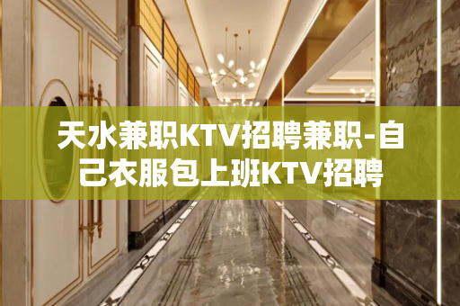 天水兼职KTV招聘兼职-自己衣服包上班KTV招聘
