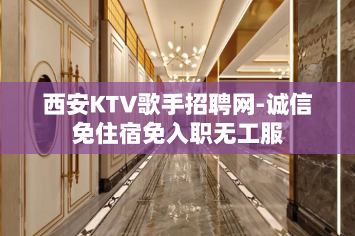 西安KTV歌手招聘网-诚信免住宿免入职无工服