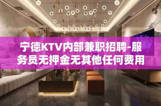 宁德KTV内部兼职招聘-服务员无押金无其他任何费用