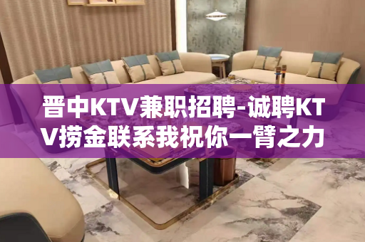 晋中KTV兼职招聘-诚聘KTV捞金联系我祝你一臂之力