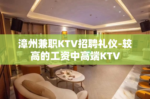 漳州兼职KTV招聘礼仪-较高的工资中高端KTV