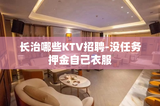 长治哪些KTV招聘-没任务押金自己衣服