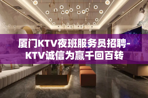 厦门KTV夜班服务员招聘-KTV诚信为赢千回百转