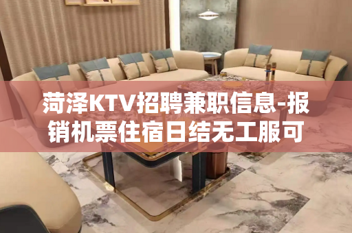 菏泽KTV招聘兼职信息-报销机票住宿日结无工服可