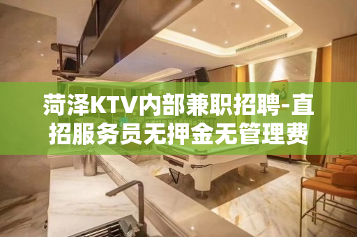 菏泽KTV内部兼职招聘-直招服务员无押金无管理费