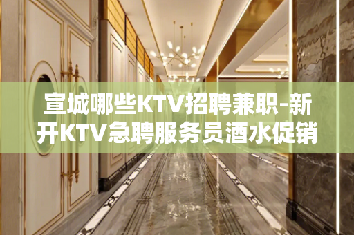 宣城哪些KTV招聘兼职-新开KTV急聘服务员酒水促销员