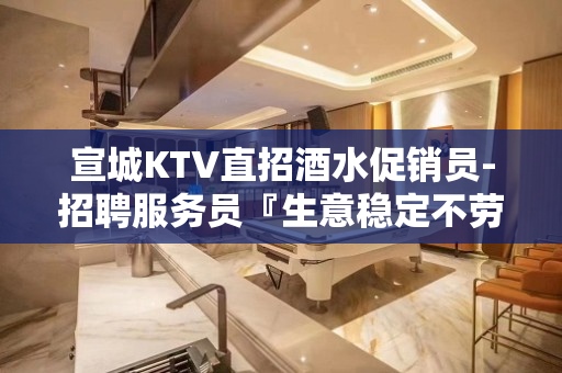 宣城KTV直招酒水促销员-招聘服务员『生意稳定不劳而获』