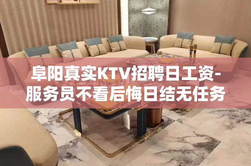 阜阳真实KTV招聘日工资-服务员不看后悔日结无任务