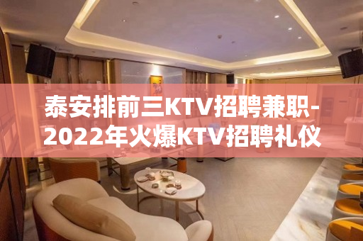 泰安排前三KTV招聘兼职-2022年火爆KTV招聘礼仪服务员