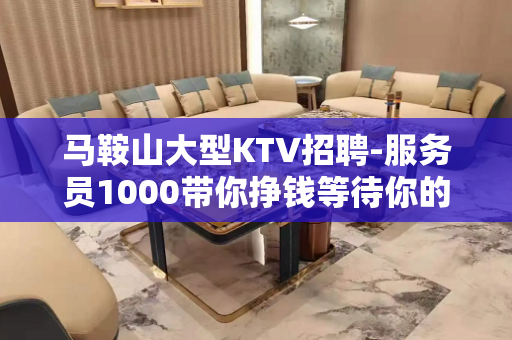 马鞍山大型KTV招聘-服务员1000带你挣钱等待你的加入