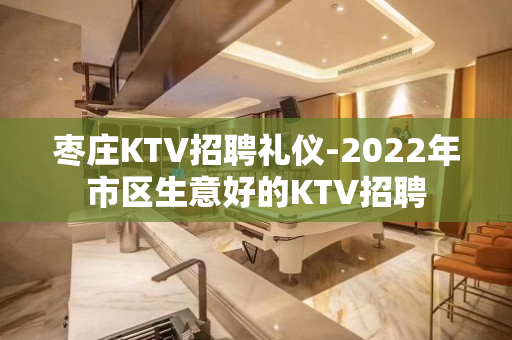 枣庄KTV招聘礼仪-2022年市区生意好的KTV招聘