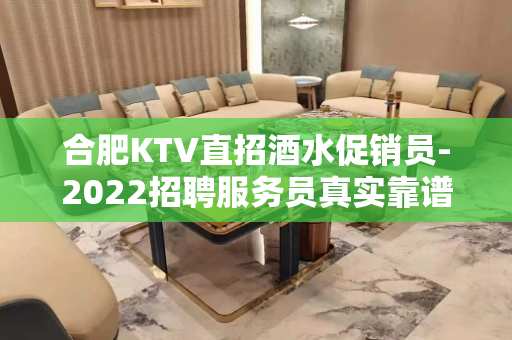 合肥KTV直招酒水促销员-2022招聘服务员真实靠谱不欺骗