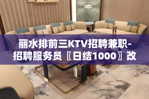 丽水排前三KTV招聘兼职-招聘服务员〖日结1000〗改变命运