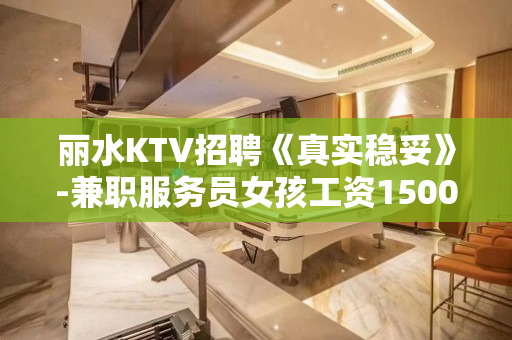 丽水KTV招聘《真实稳妥》-兼职服务员女孩工资1500日结