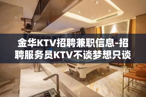 金华KTV招聘兼职信息-招聘服务员KTV不谈梦想只谈钱